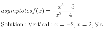 The asymptotes of f(x)=(-x^3-5)/(x^2-4) is Vertical: x=-2,x=2,Slant: y=-x